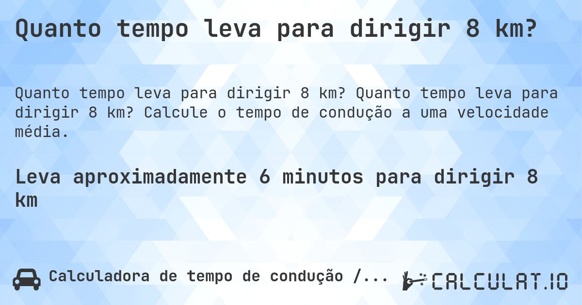 Quanto tempo leva para dirigir 8 km?. Quanto tempo leva para dirigir 8 km? Calcule o tempo de condução a uma velocidade média.