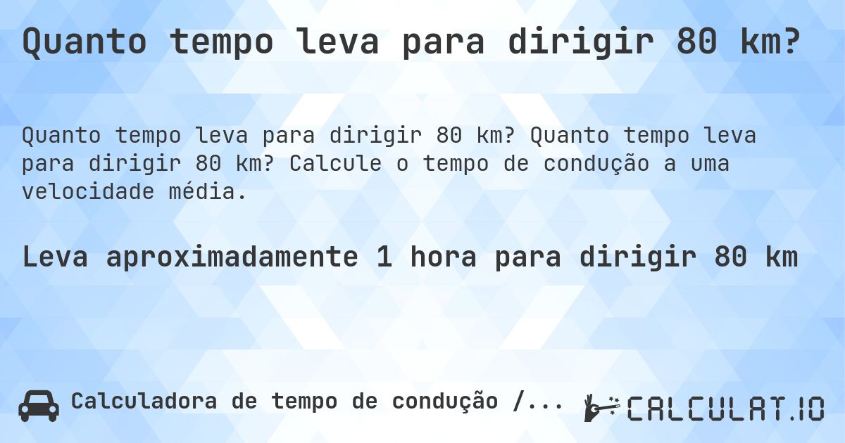 Quanto tempo leva para dirigir 80 km?. Quanto tempo leva para dirigir 80 km? Calcule o tempo de condução a uma velocidade média.