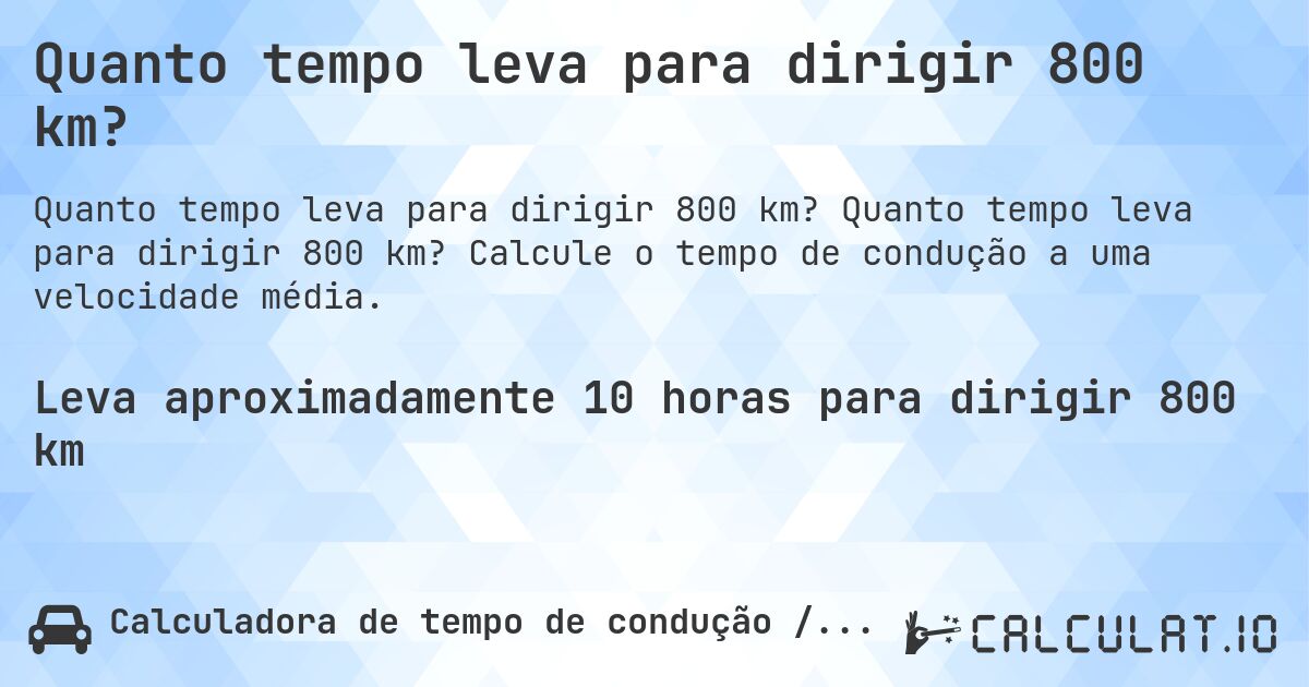 Quanto tempo leva para dirigir 800 km?. Quanto tempo leva para dirigir 800 km? Calcule o tempo de condução a uma velocidade média.