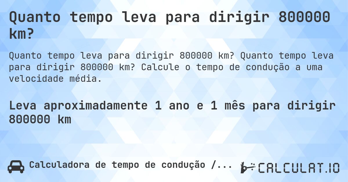 Quanto tempo leva para dirigir 800000 km?. Quanto tempo leva para dirigir 800000 km? Calcule o tempo de condução a uma velocidade média.