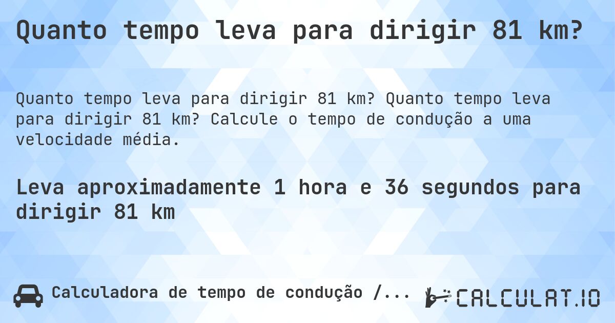 Quanto tempo leva para dirigir 81 km?. Quanto tempo leva para dirigir 81 km? Calcule o tempo de condução a uma velocidade média.