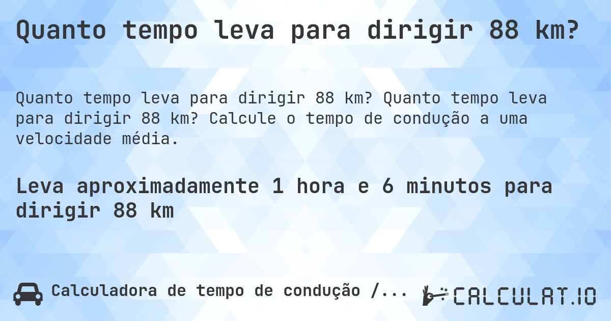 Quanto tempo leva para dirigir 88 km?. Quanto tempo leva para dirigir 88 km? Calcule o tempo de condução a uma velocidade média.