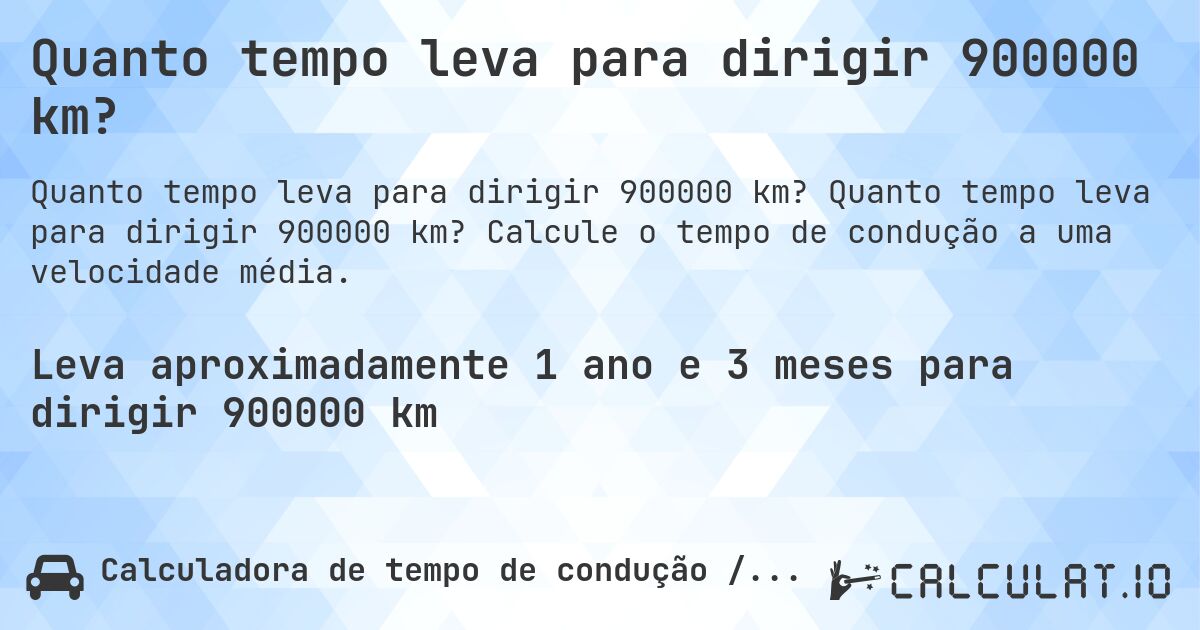 Quanto tempo leva para dirigir 900000 km?. Quanto tempo leva para dirigir 900000 km? Calcule o tempo de condução a uma velocidade média.