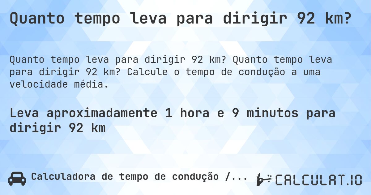 Quanto tempo leva para dirigir 92 km?. Quanto tempo leva para dirigir 92 km? Calcule o tempo de condução a uma velocidade média.