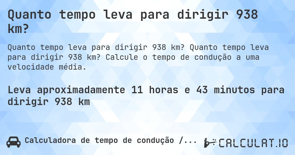 Quanto tempo leva para dirigir 938 km?. Quanto tempo leva para dirigir 938 km? Calcule o tempo de condução a uma velocidade média.