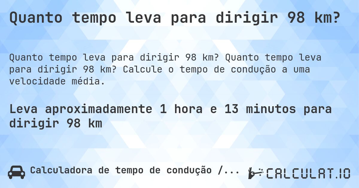 Quanto tempo leva para dirigir 98 km?. Quanto tempo leva para dirigir 98 km? Calcule o tempo de condução a uma velocidade média.