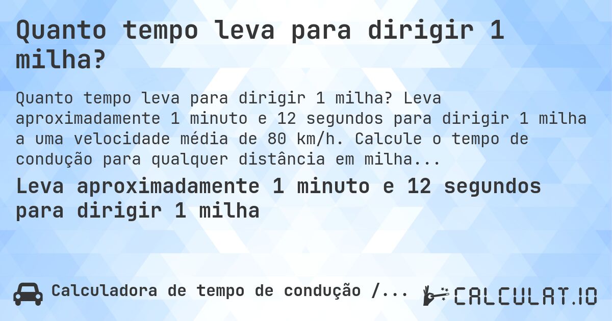 Quanto tempo leva para dirigir 1 milha?. Leva aproximadamente 1 minuto e 12 segundos para dirigir 1 milha a uma velocidade média de 80 km/h. Calcule o tempo de condução para qualquer distância em milhas.