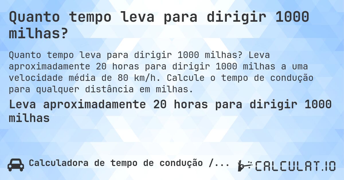 Quanto tempo leva para dirigir 1000 milhas?. Leva aproximadamente 20 horas para dirigir 1000 milhas a uma velocidade média de 80 km/h. Calcule o tempo de condução para qualquer distância em milhas.