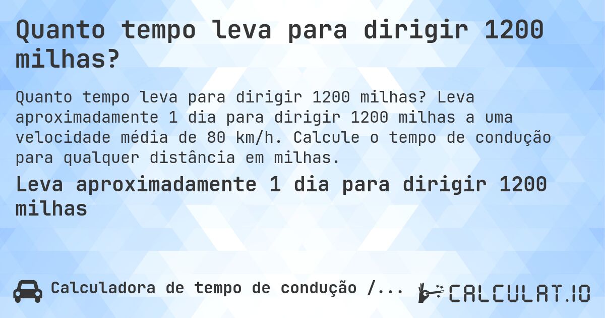 Quanto tempo leva para dirigir 1200 milhas?. Leva aproximadamente 1 dia para dirigir 1200 milhas a uma velocidade média de 80 km/h. Calcule o tempo de condução para qualquer distância em milhas.