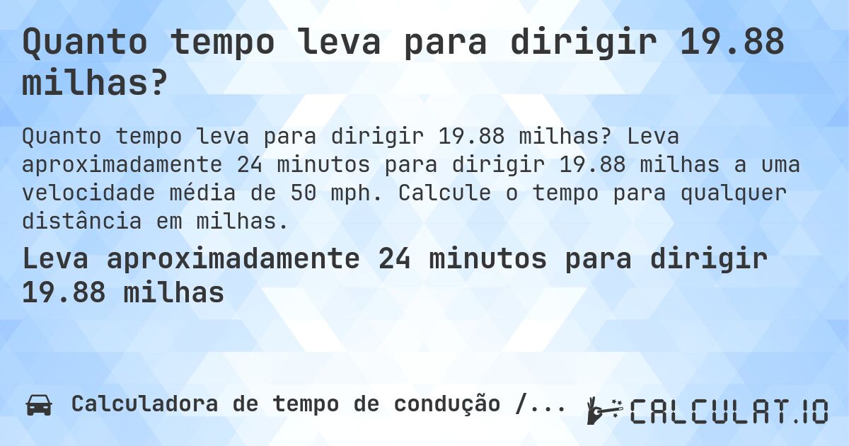 Quanto tempo leva para dirigir 19.88 milhas?. Leva aproximadamente 24 minutos para dirigir 19.88 milhas a uma velocidade média de 50 mph. Calcule o tempo para qualquer distância em milhas.