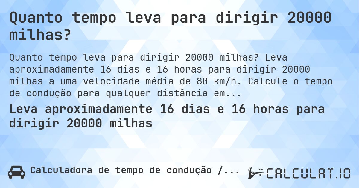 Quanto tempo leva para dirigir 20000 milhas?. Leva aproximadamente 16 dias e 16 horas para dirigir 20000 milhas a uma velocidade média de 80 km/h. Calcule o tempo de condução para qualquer distância em milhas.