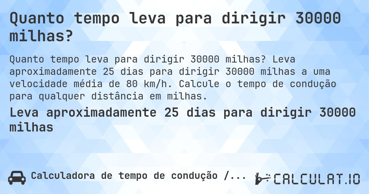Quanto tempo leva para dirigir 30000 milhas?. Leva aproximadamente 25 dias para dirigir 30000 milhas a uma velocidade média de 80 km/h. Calcule o tempo de condução para qualquer distância em milhas.