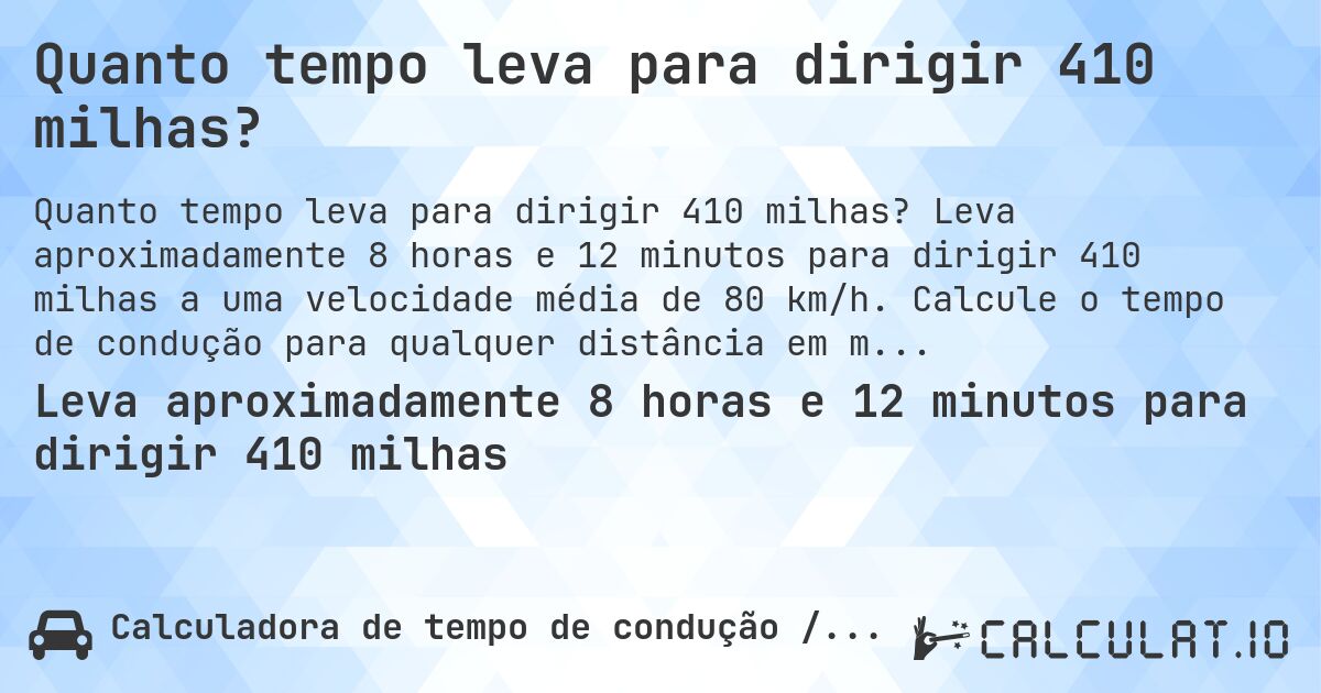 Quanto tempo leva para dirigir 410 milhas?. Leva aproximadamente 8 horas e 12 minutos para dirigir 410 milhas a uma velocidade média de 80 km/h. Calcule o tempo de condução para qualquer distância em milhas.