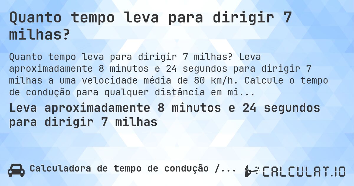 Quanto tempo leva para dirigir 7 milhas?. Leva aproximadamente 8 minutos e 24 segundos para dirigir 7 milhas a uma velocidade média de 80 km/h. Calcule o tempo de condução para qualquer distância em milhas.