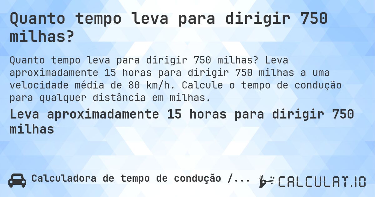Quanto tempo leva para dirigir 750 milhas?. Leva aproximadamente 15 horas para dirigir 750 milhas a uma velocidade média de 80 km/h. Calcule o tempo de condução para qualquer distância em milhas.