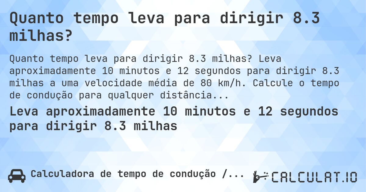 Quanto tempo leva para dirigir 8.3 milhas?. Leva aproximadamente 10 minutos e 12 segundos para dirigir 8.3 milhas a uma velocidade média de 80 km/h. Calcule o tempo de condução para qualquer distância em milhas.