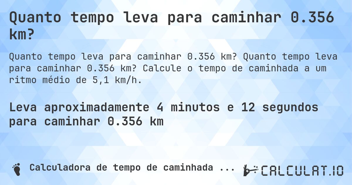 Quanto tempo leva para caminhar 0.356 km?. Quanto tempo leva para caminhar 0.356 km? Calcule o tempo de caminhada a um ritmo médio de 5,1 km/h.
