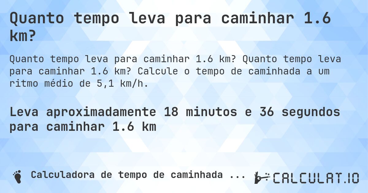 Quanto tempo leva para caminhar 1.6 km?. Quanto tempo leva para caminhar 1.6 km? Calcule o tempo de caminhada a um ritmo médio de 5,1 km/h.