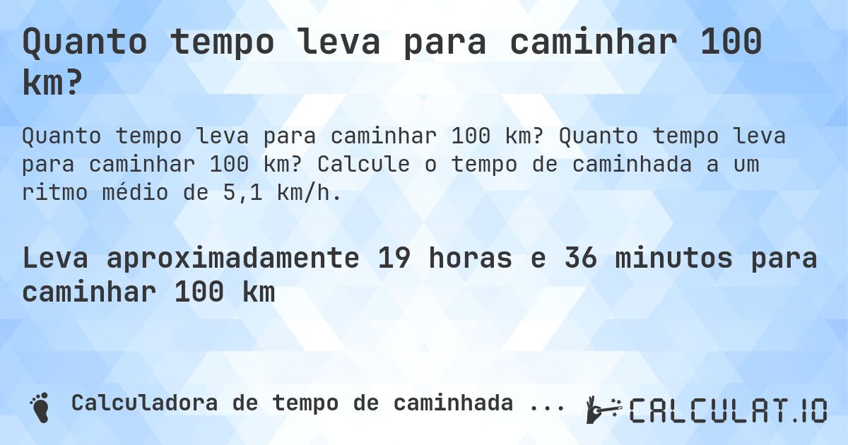 Quanto tempo leva para caminhar 100 km?. Quanto tempo leva para caminhar 100 km? Calcule o tempo de caminhada a um ritmo médio de 5,1 km/h.