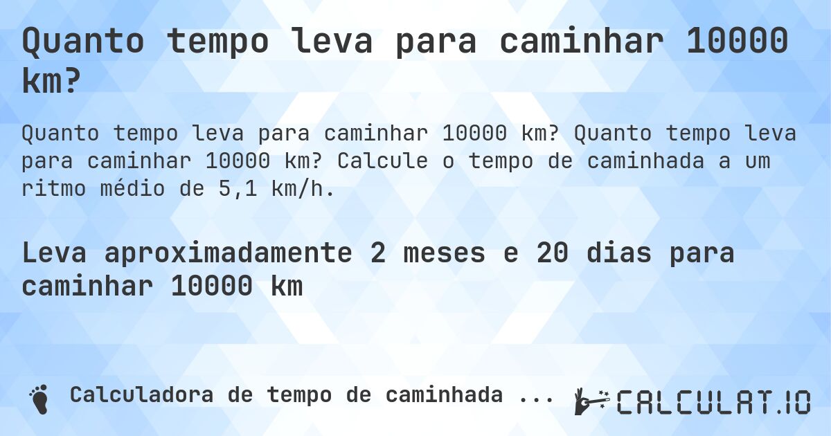 Quanto tempo leva para caminhar 10000 km?. Quanto tempo leva para caminhar 10000 km? Calcule o tempo de caminhada a um ritmo médio de 5,1 km/h.