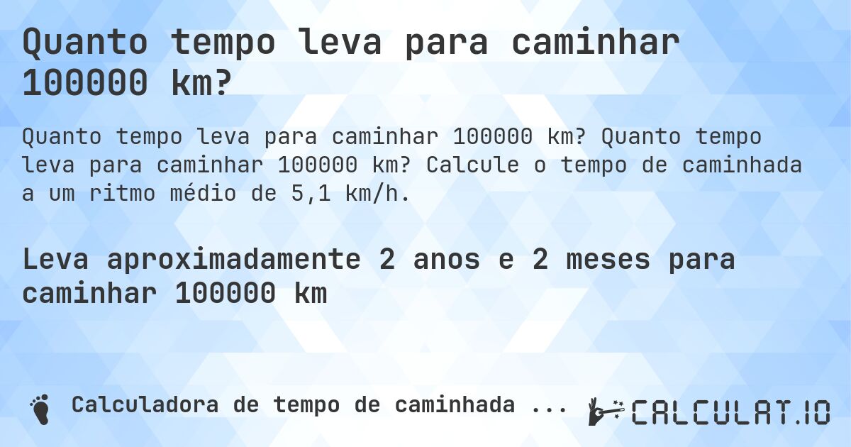 Quanto tempo leva para caminhar 100000 km?. Quanto tempo leva para caminhar 100000 km? Calcule o tempo de caminhada a um ritmo médio de 5,1 km/h.