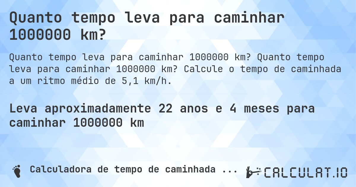 Quanto tempo leva para caminhar 1000000 km?. Quanto tempo leva para caminhar 1000000 km? Calcule o tempo de caminhada a um ritmo médio de 5,1 km/h.
