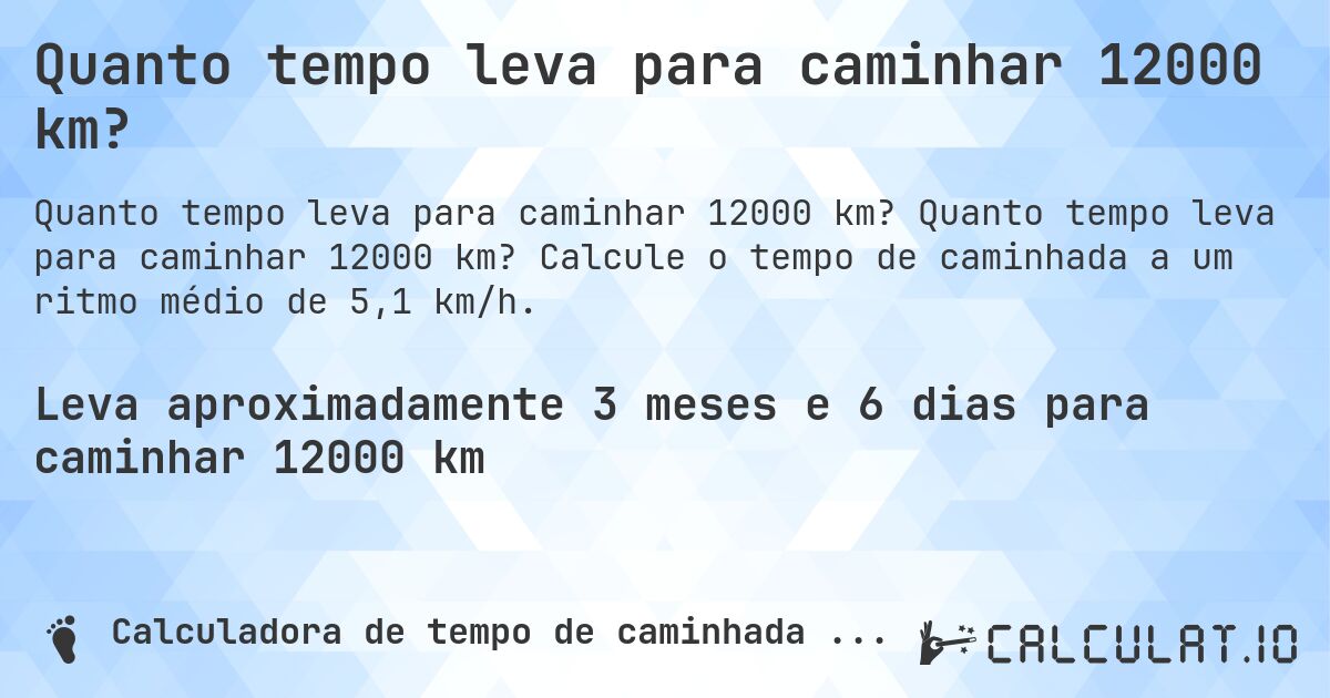 Quanto tempo leva para caminhar 12000 km?. Quanto tempo leva para caminhar 12000 km? Calcule o tempo de caminhada a um ritmo médio de 5,1 km/h.