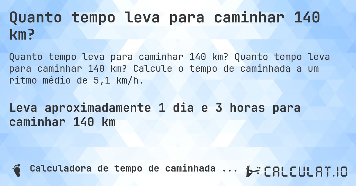 Quanto tempo leva para caminhar 140 km?. Quanto tempo leva para caminhar 140 km? Calcule o tempo de caminhada a um ritmo médio de 5,1 km/h.