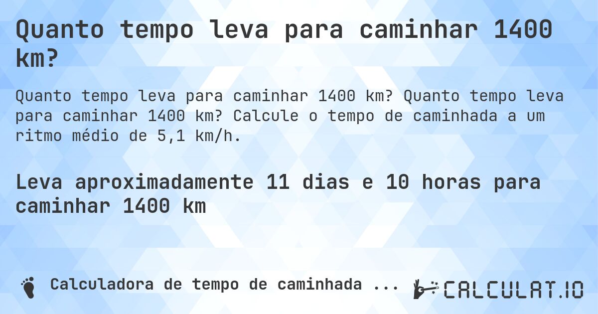 Quanto tempo leva para caminhar 1400 km?. Quanto tempo leva para caminhar 1400 km? Calcule o tempo de caminhada a um ritmo médio de 5,1 km/h.