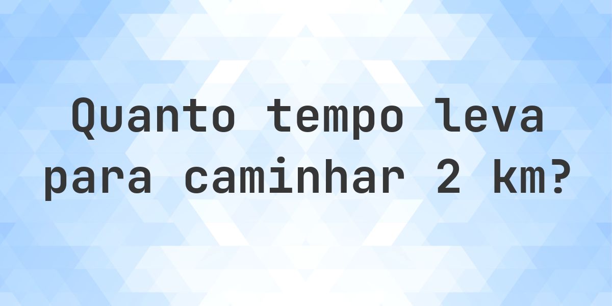 Quanto tempo leva para caminhar 2 km? - Calculatio