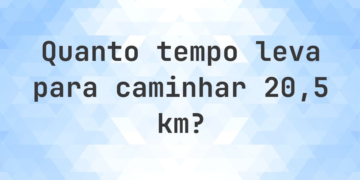 Quanto tempo leva para caminhar 20.5 km? - Calculatio
