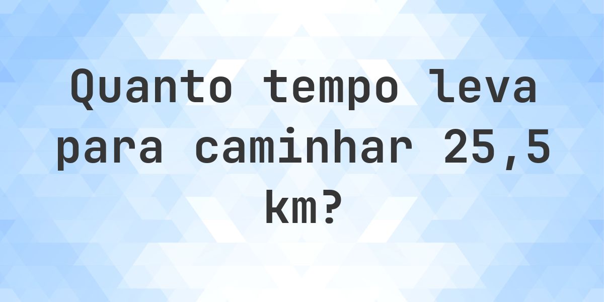 Quanto tempo leva para caminhar 25.5 km? - Calculatio