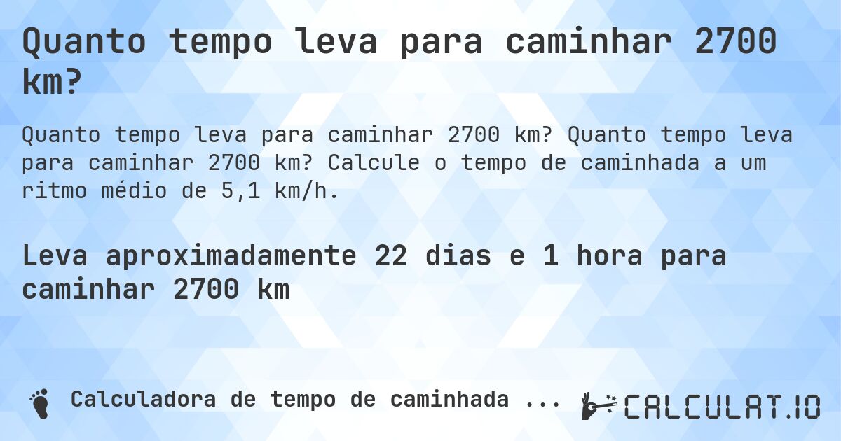 Quanto tempo leva para caminhar 2700 km?. Quanto tempo leva para caminhar 2700 km? Calcule o tempo de caminhada a um ritmo médio de 5,1 km/h.