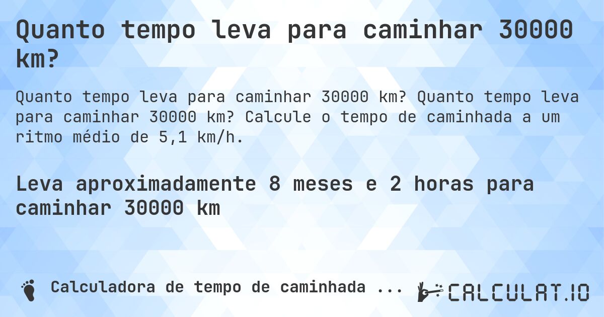 Quanto tempo leva para caminhar 30000 km?. Quanto tempo leva para caminhar 30000 km? Calcule o tempo de caminhada a um ritmo médio de 5,1 km/h.