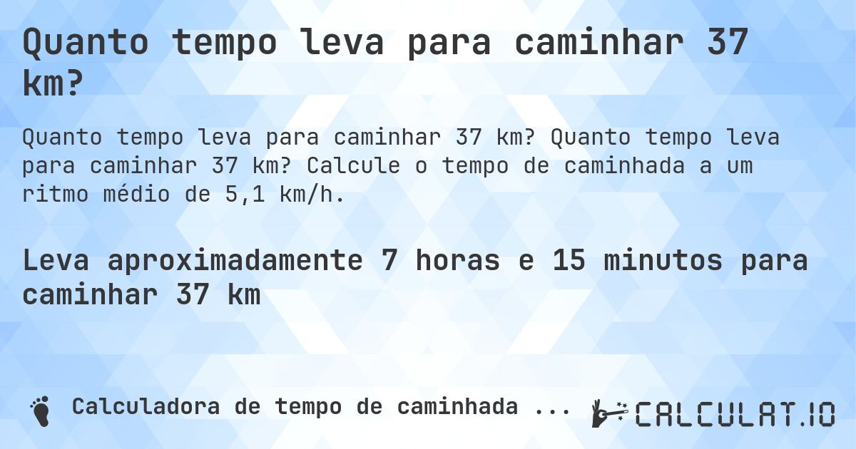 Quanto tempo leva para caminhar 37 km?. Quanto tempo leva para caminhar 37 km? Calcule o tempo de caminhada a um ritmo médio de 5,1 km/h.