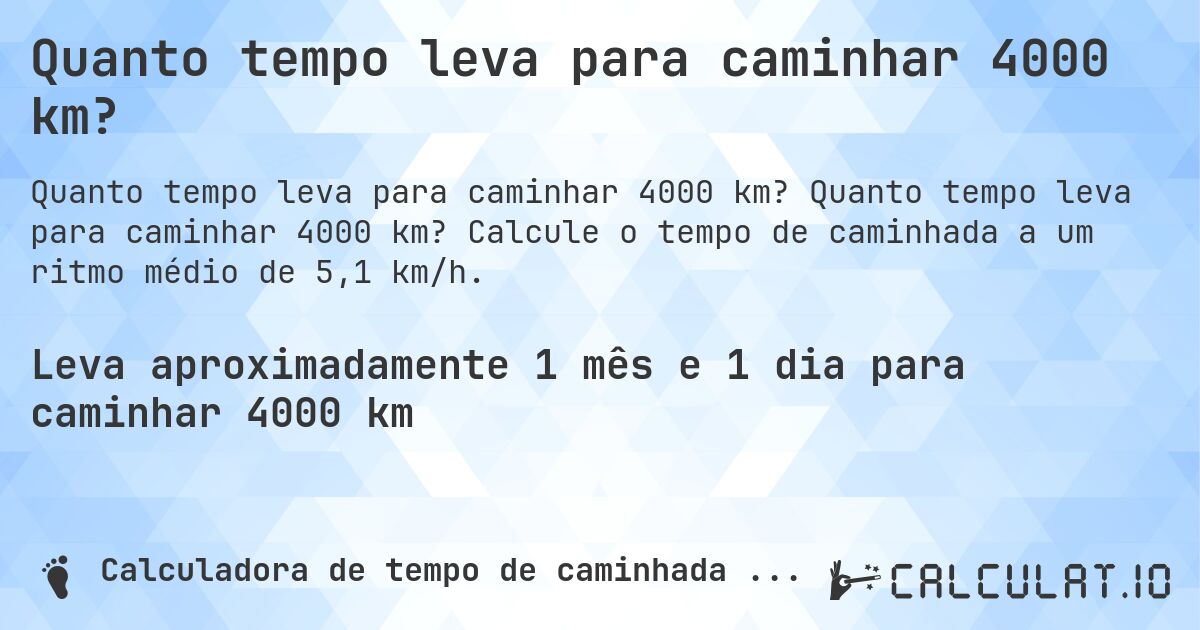 Quanto tempo leva para caminhar 4000 km?. Quanto tempo leva para caminhar 4000 km? Calcule o tempo de caminhada a um ritmo médio de 5,1 km/h.