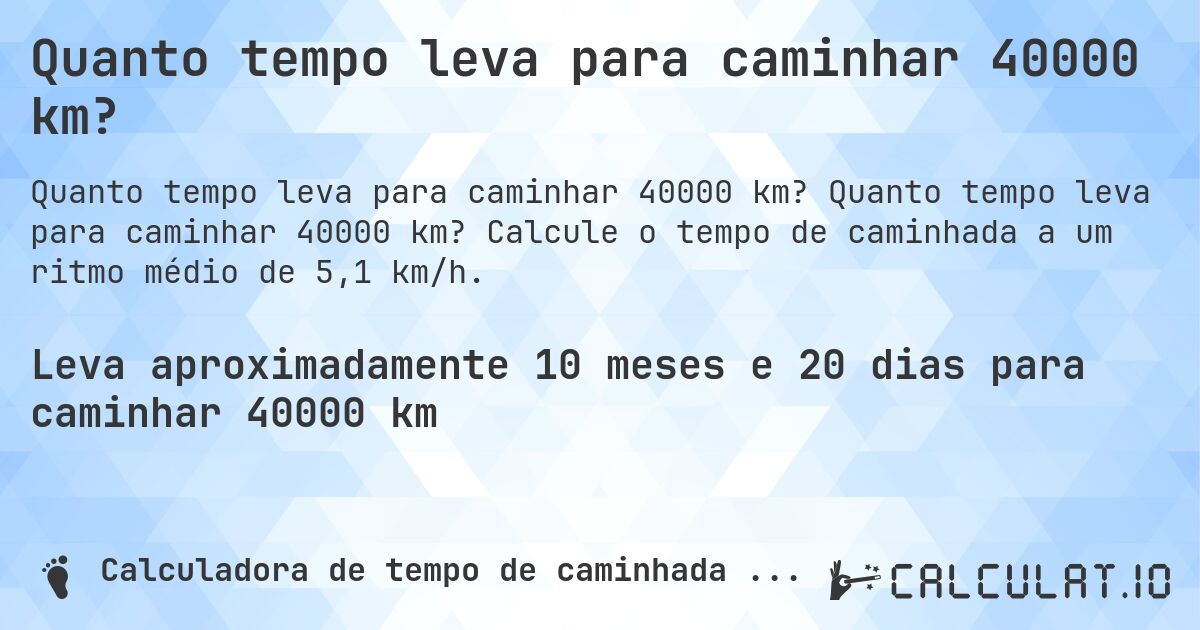 Quanto tempo leva para caminhar 40000 km?. Quanto tempo leva para caminhar 40000 km? Calcule o tempo de caminhada a um ritmo médio de 5,1 km/h.