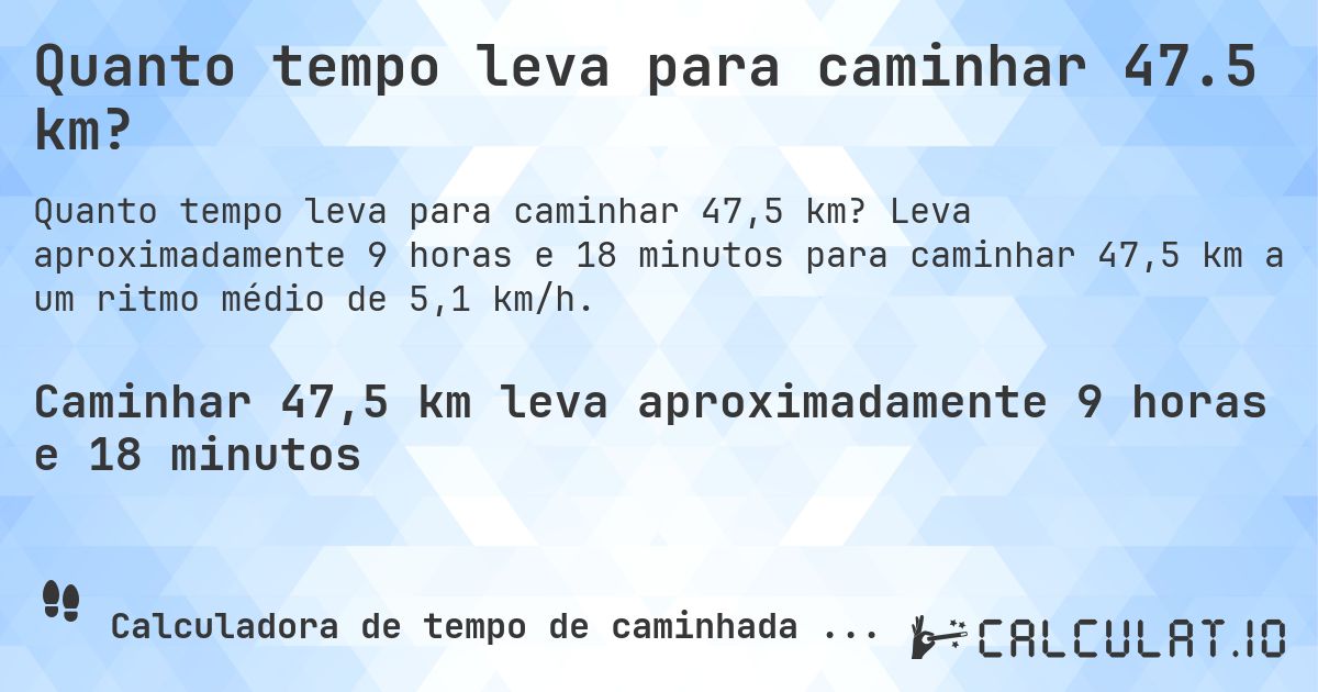 Quanto tempo leva para caminhar 47.5 km?. Leva aproximadamente 9 horas e 18 minutos para caminhar 47,5 km a um ritmo médio de 5,1 km/h.