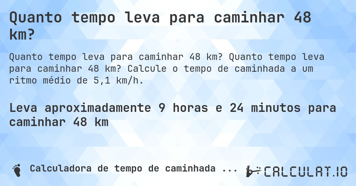 Quanto tempo leva para caminhar 48 km?. Quanto tempo leva para caminhar 48 km? Calcule o tempo de caminhada a um ritmo médio de 5,1 km/h.