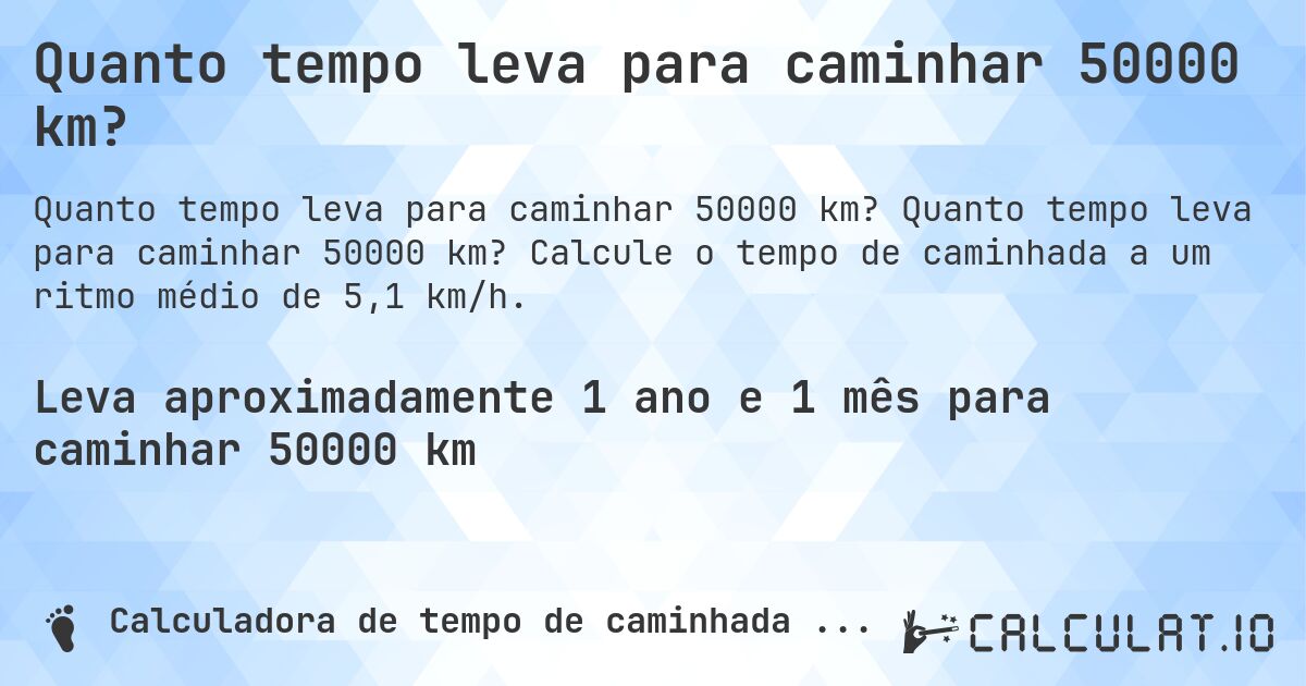 Quanto tempo leva para caminhar 50000 km?. Quanto tempo leva para caminhar 50000 km? Calcule o tempo de caminhada a um ritmo médio de 5,1 km/h.