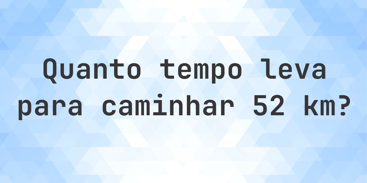 Quanto tempo leva para caminhar 52 km? - Calculatio