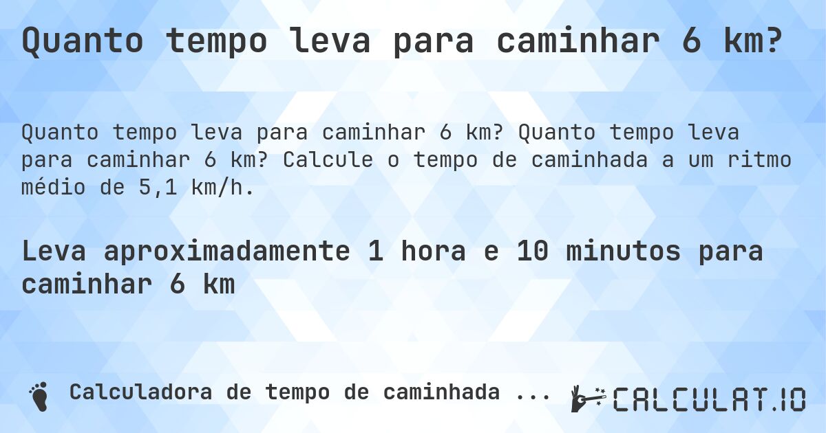 Quanto tempo leva para caminhar 6 km?. Quanto tempo leva para caminhar 6 km? Calcule o tempo de caminhada a um ritmo médio de 5,1 km/h.