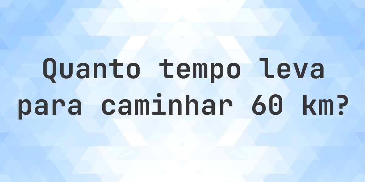 Quanto tempo leva para caminhar 60 km? - Calculatio
