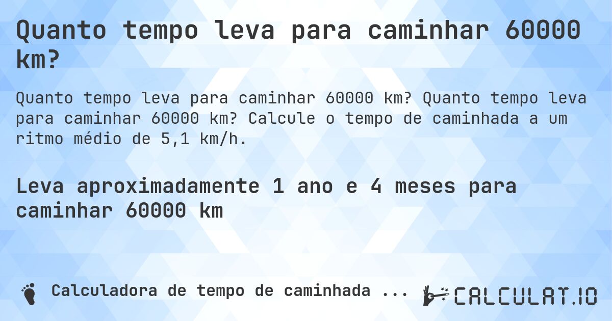 Quanto tempo leva para caminhar 60000 km?. Quanto tempo leva para caminhar 60000 km? Calcule o tempo de caminhada a um ritmo médio de 5,1 km/h.