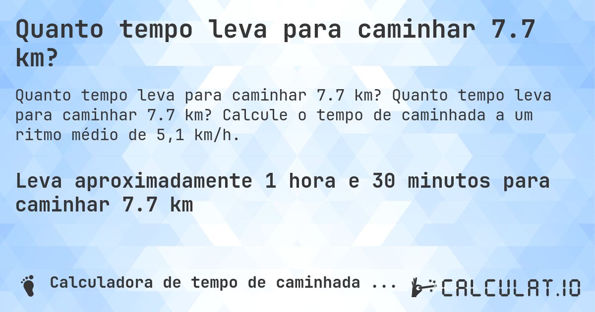 Quanto tempo leva para caminhar 7.7 km?. Quanto tempo leva para caminhar 7.7 km? Calcule o tempo de caminhada a um ritmo médio de 5,1 km/h.
