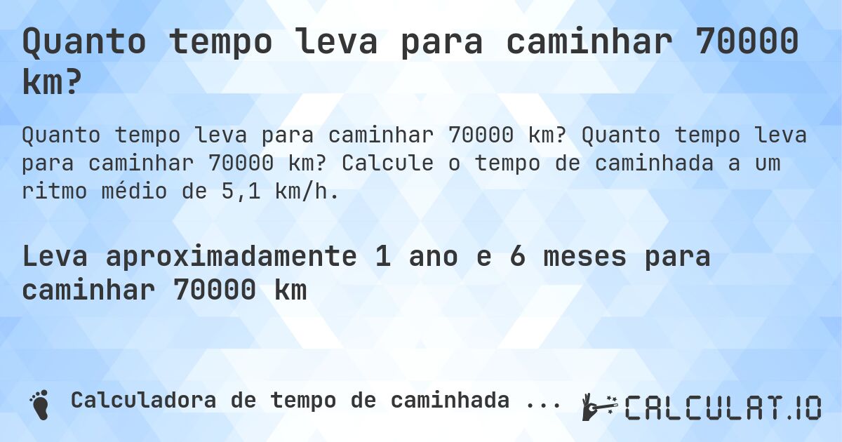 Quanto tempo leva para caminhar 70000 km?. Quanto tempo leva para caminhar 70000 km? Calcule o tempo de caminhada a um ritmo médio de 5,1 km/h.