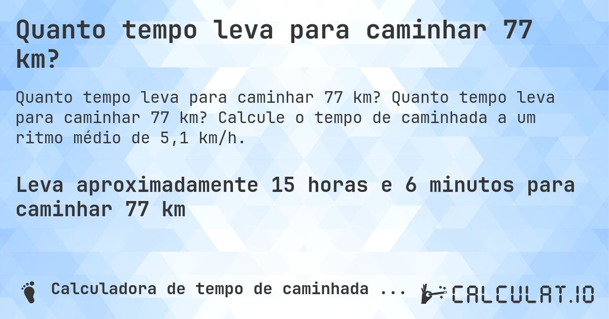 Quanto tempo leva para caminhar 77 km?. Quanto tempo leva para caminhar 77 km? Calcule o tempo de caminhada a um ritmo médio de 5,1 km/h.