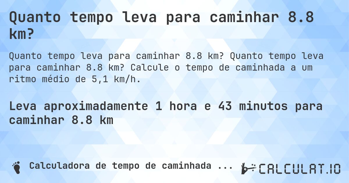 Quanto tempo leva para caminhar 8.8 km?. Quanto tempo leva para caminhar 8.8 km? Calcule o tempo de caminhada a um ritmo médio de 5,1 km/h.