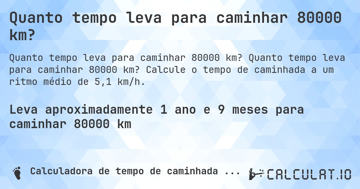 Quanto tempo leva para caminhar 80000 km?. Quanto tempo leva para caminhar 80000 km? Calcule o tempo de caminhada a um ritmo médio de 5,1 km/h.