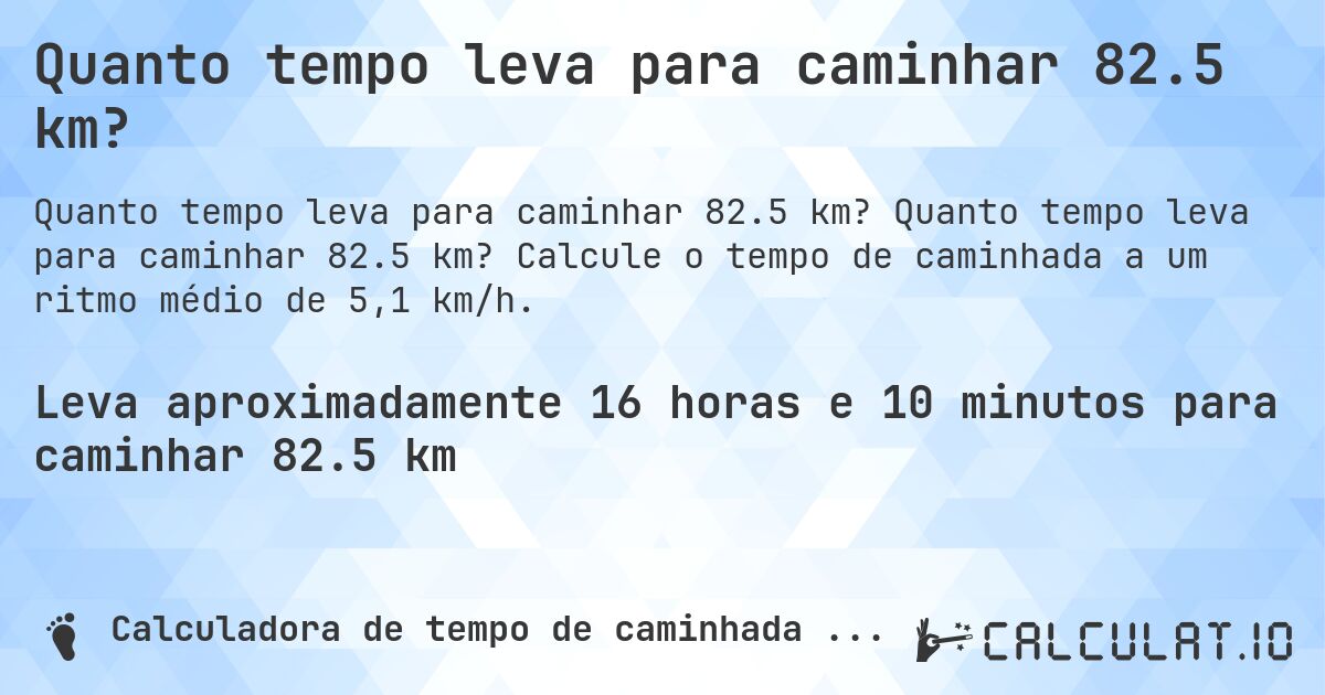 Quanto tempo leva para caminhar 82.5 km?. Quanto tempo leva para caminhar 82.5 km? Calcule o tempo de caminhada a um ritmo médio de 5,1 km/h.